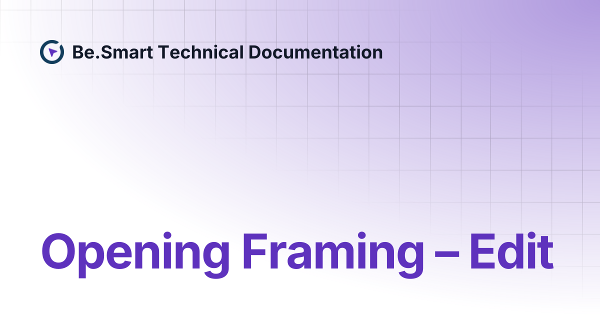 Opening Framing – Edit | Be.Smart Technical Documentation